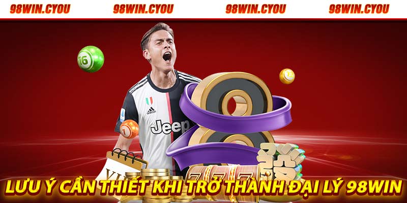 Lưu ý cần thiết khi trở thành đại lý 98win