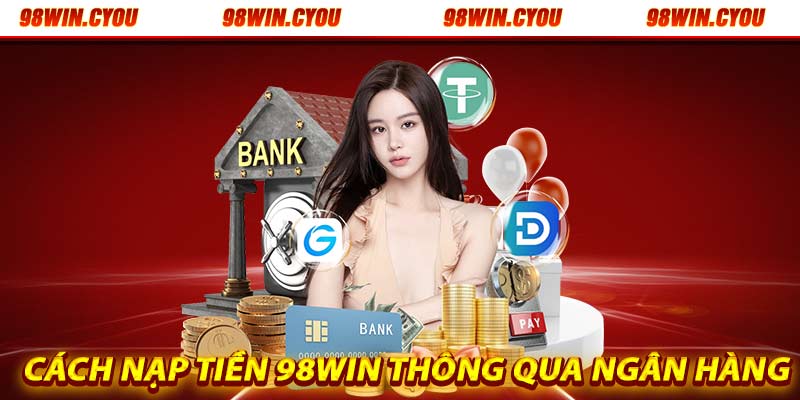 Cách nạp tiền 98win thông qua ngân hàng